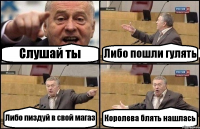 Слушай ты Либо пошли гулять Либо пиздуй в свой магаз Королева блять нашлась