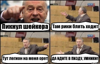 Пикнул шейкера Там рики блять ходит Тут легион на меня орет ДА ИДИТЕ В ПИЗДУ, УМНИКИ!