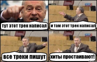 тут этот трек написал и там этот трек написал все треки пишут хиты простаивают!