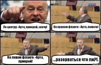 По центру: -Арта, прикрой, свечу! На правом фланге: -Арта, помоги! На левом фланге: -Арта, прикрой! ...разорваться что ли?!.