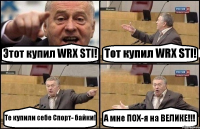 Этот купил WRX STI! Тот купил WRX STI! Те купили себе Спорт- байки! А мне ПОХ-я на ВЕЛИКЕ!!!