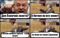 Две Палочки знаете? В Питере их все знают! В Мосве любого спроси - тоже знает! А в Коле не знают! Деревня!