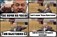 Час ночи на часах Там 9 серия "Игры Престолов" Там выставка Е3 Хуй встанешь сегодня в колледж