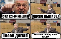 Взял 121-ю машину Масло выписал Тосол долил Мостовой солярку блять продал