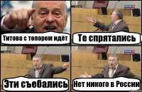 Титова с топором идёт Те спрятались Эти съебались Нет никого в России