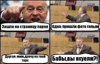 Зашла на страницу парня Одна: пришли фото голым Другая: ммм,дрочу на твой торс Бабы,вы охуели?!