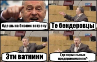 Идешь на бизнес встречу Те бендеровцы Эти ватники Где нормальные предприниматели?