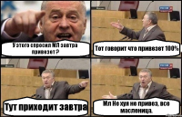 У этого спросил МЛ завтра привезет ? Тот говорит что привезет 100% Тут приходит завтра Мл Не хуя не привез, все масленица.