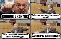 Зайшов Вконтакт Той каже, що зараз буде перший матч ЧС Інша - що російські танки в Києві завтра будуть Один я вчу кримінальне