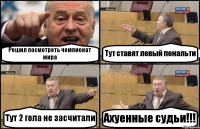 Решил посмотреть чемпионат мира Тут ставят левый пенальти Тут 2 гола не засчитали Ахуенные судьи!!!