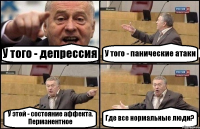 У того - депрессия У того - панические атаки У этой - состояние аффекта. Перманентное Где все нормальные люди?