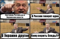 Смотришь Российские и Украинские новости В России говорят одно В Украине другое Кому верить блядь??