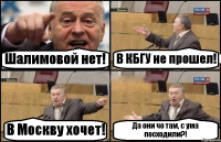 Шалимовой нет! В КБГУ не прошел! В Москву хочет! Да они чо там, с ума посходили?!