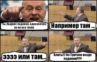 Ты, Андрюс падонак, одназначно, но не все такие Например там ... ээээ или там... Блять!!! На Тритоне везде падонки???