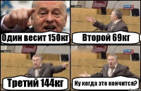 Один весит 150кг Второй 69кг Третий 144кг Ну когда это кончится?