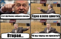 Этот футболку забрал в лагерь! Одна взяла шмотку Вторая... Чё вы трусы не просите?)