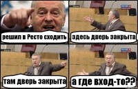 решил в Ресто сходить здесь дверь закрыта там дверь закрыта а где вход-то??