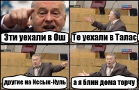 Эти уехали в Ош Те уехали в Талас другие на Иссык-Куль а я блин дома торчу