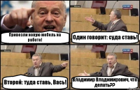 Привезли новую мебель на работе! Один говорит: суда ставь! Второй: туда ставь, Вась! Владимир Владимирович, что делать??