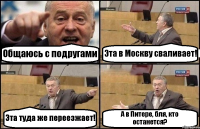 Общаюсь с подругами Эта в Москву сваливает! Эта туда же переезжает! А в Питере, бля, кто останется?