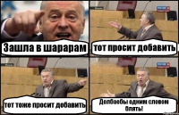 Зашла в шарарам тот просит добавить тот тоже просит добавить Долбаебы одним словом блять!