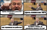 идёшь закидывать деньги на телефон здесь комиссия 146% там терминал не работает ну ахуеть теперь, по домофону звонить что ли?