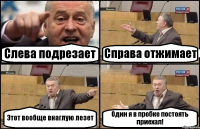 Слева подрезает Справа отжимает Этот вообще внаглую лезет Один я в пробке постоять приехал!