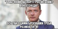 "у вас який паспорт? російський? Вон отсюда!" Ось так з цими брехунами треба розмовляти!