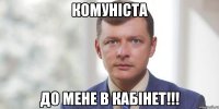 Комуніста до мене в кабінет!!!