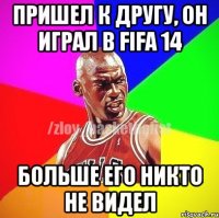 пришел к другу, он играл в FIFA 14 больше его никто не видел