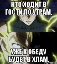 Кто ходит в гости по утрам, уже к обеду будет в хлам.