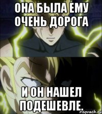 Она была ему очень дорога и он нашел подешевле.