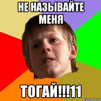 Не называйте меня ТОГАЙ!!!11
