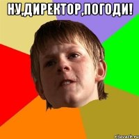 ну,директор,погоди! 
