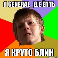 я General_lle ёпть я круто блин