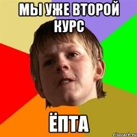 мы уже второй курс ёпта