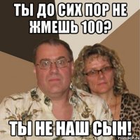 Ты до сих пор не жмешь 100? Ты не наш сын!