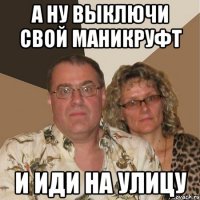 А ну выключи свой маникруфт И иди на улицу