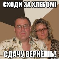 Сходи за хлебом! Сдачу вернёшь!