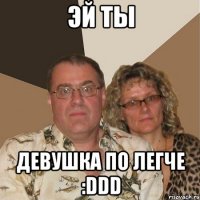 эй ты девушка по легче :DDD