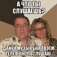 А что ты слушаешь? Дайка музыку на твоем телефоне послушаю.