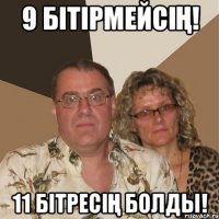 9 бітірмейсің! 11 бітресің болды!