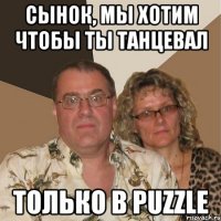 сынок, мы хотим чтобы ты танцевал только в puzzle