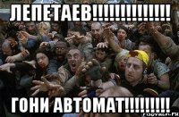 Лепетаев!!!!!!!!!!!!!! ГОНИ АВТОМАТ!!!!!!!!!