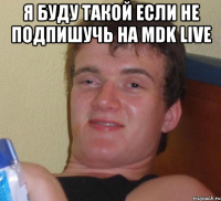 я буду такой если не подпишучь на MDK live 