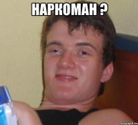 Наркоман ? 