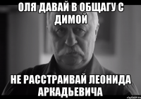 оля давай в общагу с димой не расстраивай леонида аркадьевича