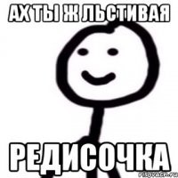 Ах ты ж льстивая редисочка