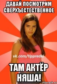 давай посмотрим сверхъестественное там актёр няша!