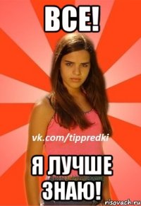 все! я лучше знаю!